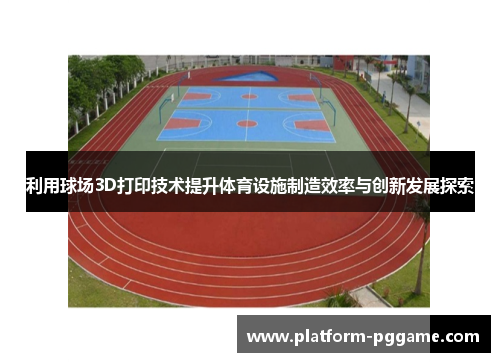 利用球场3D打印技术提升体育设施制造效率与创新发展探索