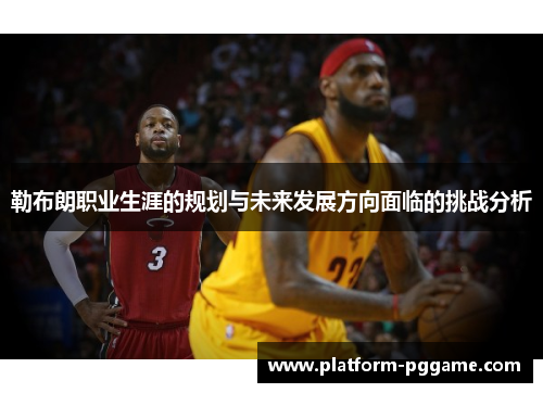 勒布朗职业生涯的规划与未来发展方向面临的挑战分析