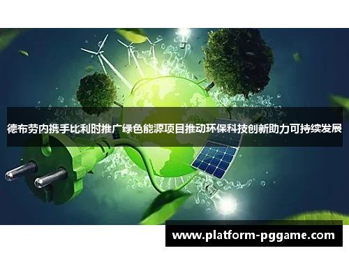 德布劳内携手比利时推广绿色能源项目推动环保科技创新助力可持续发展
