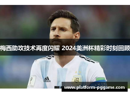 梅西助攻技术再度闪耀 2024美洲杯精彩时刻回顾