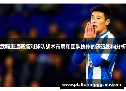 武磊重返赛场对球队战术布局和团队协作的深远影响分析