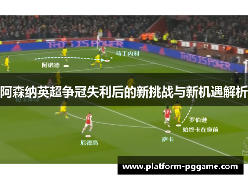 阿森纳英超争冠失利后的新挑战与新机遇解析