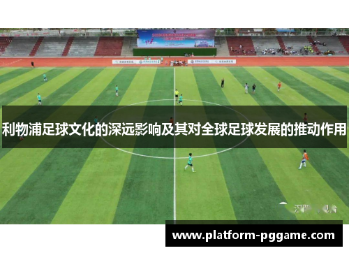 利物浦足球文化的深远影响及其对全球足球发展的推动作用