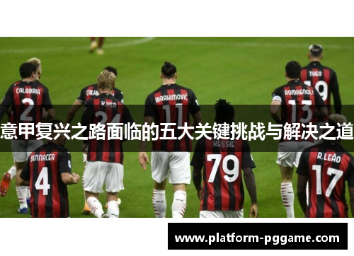 意甲复兴之路面临的五大关键挑战与解决之道