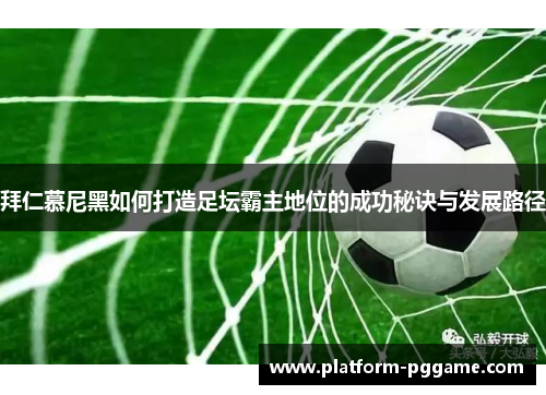 拜仁慕尼黑如何打造足坛霸主地位的成功秘诀与发展路径
