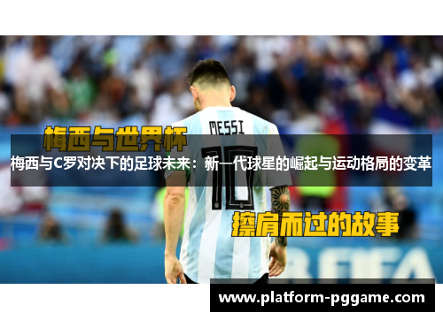 梅西与C罗对决下的足球未来：新一代球星的崛起与运动格局的变革