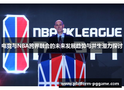 电竞与NBA跨界融合的未来发展趋势与共生潜力探讨