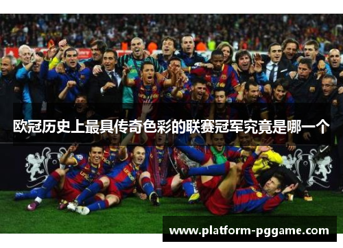 欧冠历史上最具传奇色彩的联赛冠军究竟是哪一个