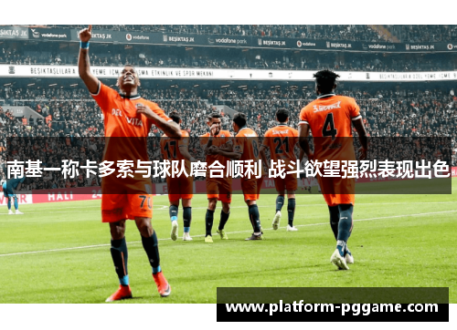 南基一称卡多索与球队磨合顺利 战斗欲望强烈表现出色