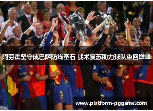 阿劳霍坚守成巴萨防线基石 战术复苏助力球队重回巅峰