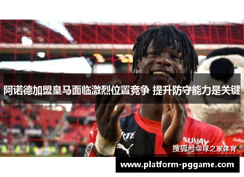 阿诺德加盟皇马面临激烈位置竞争 提升防守能力是关键