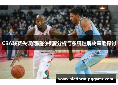 CBA联赛失误问题的根源分析与系统性解决策略探讨