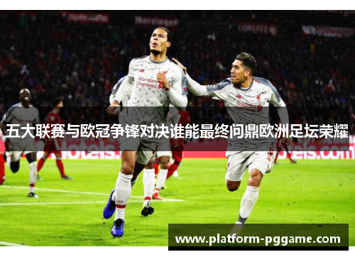 五大联赛与欧冠争锋对决谁能最终问鼎欧洲足坛荣耀