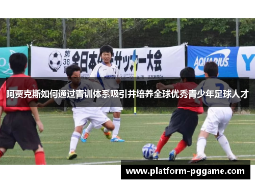 阿贾克斯如何通过青训体系吸引并培养全球优秀青少年足球人才