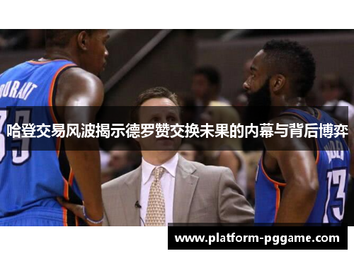 哈登交易风波揭示德罗赞交换未果的内幕与背后博弈