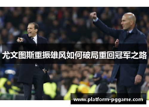 尤文图斯重振雄风如何破局重回冠军之路