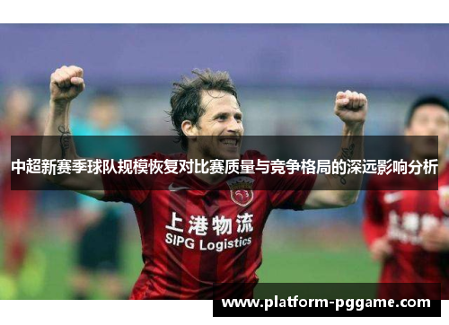 中超新赛季球队规模恢复对比赛质量与竞争格局的深远影响分析