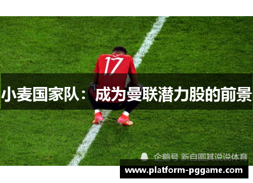 小麦国家队：成为曼联潜力股的前景