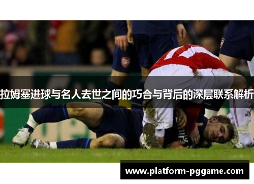 拉姆塞进球与名人去世之间的巧合与背后的深层联系解析
