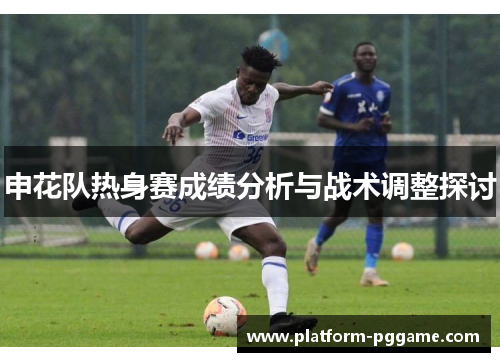 申花队热身赛成绩分析与战术调整探讨