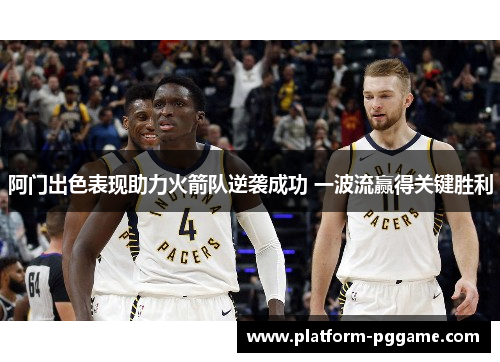 阿门出色表现助力火箭队逆袭成功 一波流赢得关键胜利