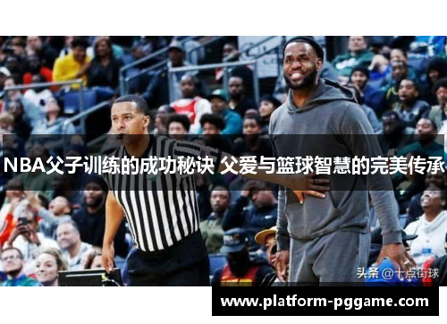 NBA父子训练的成功秘诀 父爱与篮球智慧的完美传承