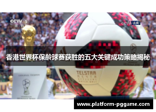 香港世界杯保龄球赛获胜的五大关键成功策略揭秘