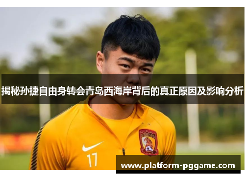揭秘孙捷自由身转会青岛西海岸背后的真正原因及影响分析