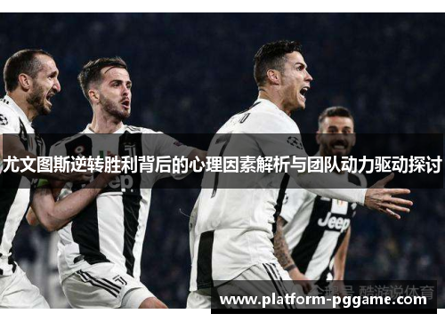 尤文图斯逆转胜利背后的心理因素解析与团队动力驱动探讨