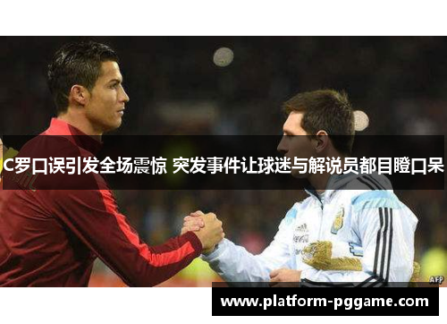 C罗口误引发全场震惊 突发事件让球迷与解说员都目瞪口呆