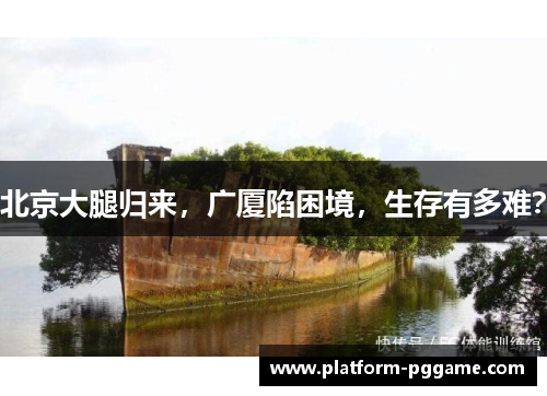 北京大腿归来，广厦陷困境，生存有多难？