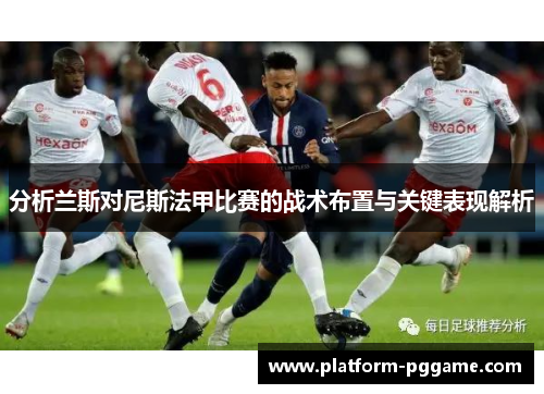 分析兰斯对尼斯法甲比赛的战术布置与关键表现解析