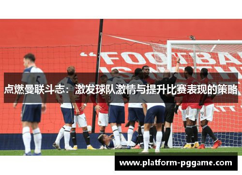 点燃曼联斗志：激发球队激情与提升比赛表现的策略