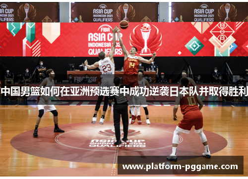 中国男篮如何在亚洲预选赛中成功逆袭日本队并取得胜利