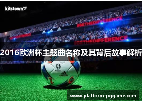 2016欧洲杯主题曲名称及其背后故事解析