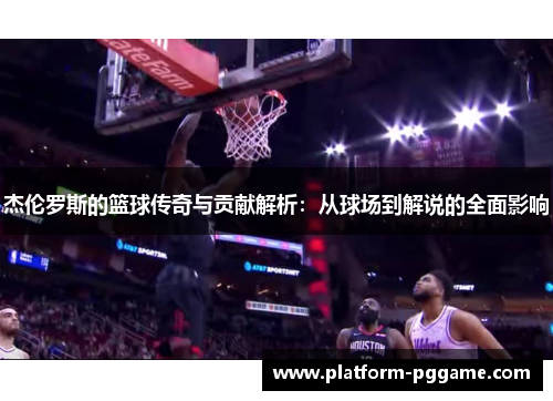 杰伦罗斯的篮球传奇与贡献解析：从球场到解说的全面影响