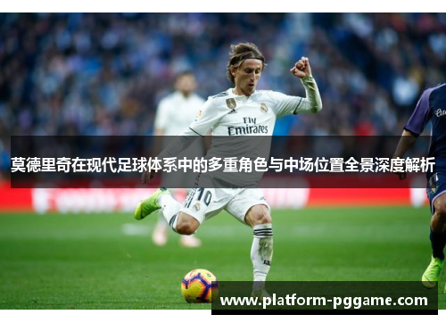 莫德里奇在现代足球体系中的多重角色与中场位置全景深度解析