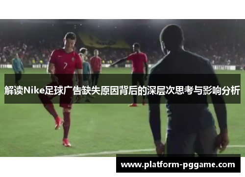 解读Nike足球广告缺失原因背后的深层次思考与影响分析