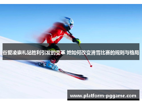 谷爱凌崇礼站胜利引发的变革 她如何改变滑雪比赛的规则与格局