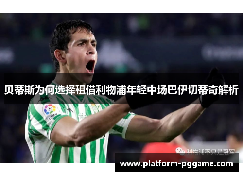 贝蒂斯为何选择租借利物浦年轻中场巴伊切蒂奇解析 贝蒂斯为何选择租借利物浦年轻中场巴伊切蒂奇解析