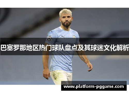 巴塞罗那地区热门球队盘点及其球迷文化解析 巴塞罗那地区热门球队盘点及其球迷文化解析