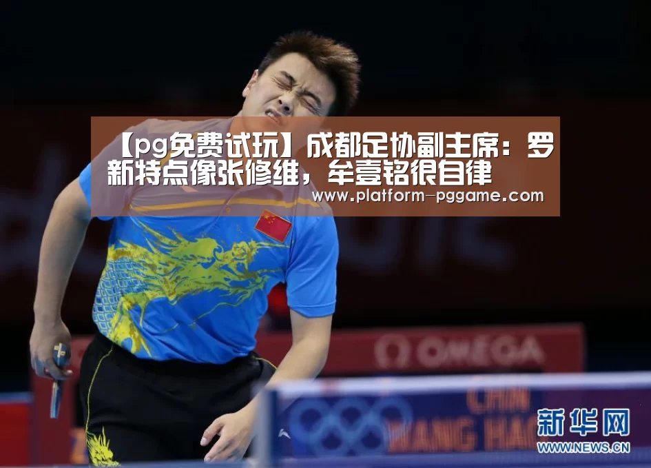 【pg免费试玩】成都足协副主席:罗新特点像张修维,牟壹铭很自律(图1) pg电子app