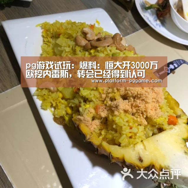 pg游戏试玩:爆料:恒大开3000万欧挖内雷斯,转会已经得到认可(图3) pg免费试玩