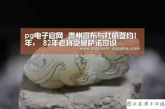 pg电子官网-贵州宣布与杜威签约1年, 82年老将受曼萨诺赏识(图3) pg电子app