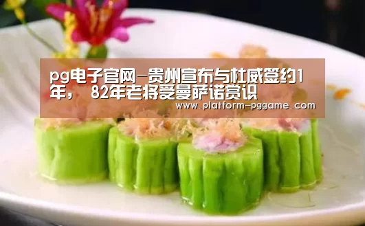 pg电子官网-贵州宣布与杜威签约1年, 82年老将受曼萨诺赏识(图4) pg游戏试玩